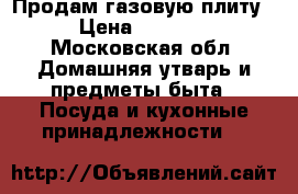  Продам газовую плиту › Цена ­ 2 000 - Московская обл. Домашняя утварь и предметы быта » Посуда и кухонные принадлежности   